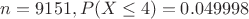 $n = 9151, P(X \leq 4) = 0.049998$