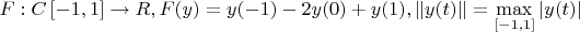$ F:C\left[ { - 1,1} \right] \to R,F(y) = y( - 1) - 2y(0) + y(1),\left\| {y(t)} \right\| = \mathop {\max }\limits_{[ - 1,1]} \left| {y(t)} \right| $