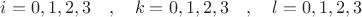 $i=0,1,2,3\quad,\quad k=0,1,2,3\quad,\quad l=0,1,2,3$