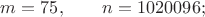 $m=75,\qquad n=1020096;$