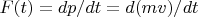 $F(t)=dp/dt=d(mv)/dt$