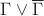 $\Gamma\vee\overline\Gamma$