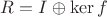 $R=I\oplus \ker f$ $R=I\oplus \ker f$