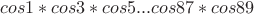 $cos1 * cos3 * cos5 ... cos87 * cos89$