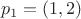 \[p_1  = (1,2)\]
