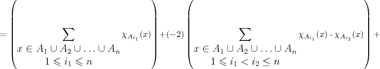 $\large{\displaystyle =\left(\sum_{\begin{matrix}x\in A_{1}\cup A_{2}\cup\ldots\cup A_{n}\\
1\leqslant i_{1}\leqslant n
\end{matrix}}\chi_{A_{i{}_{1}}}(x)\right)}{\displaystyle +(-2)\left(\sum_{\begin{matrix}x\in A_{1}\cup A_{2}\cup\ldots\cup A_{n}\\
1\leqslant i_{1}<i_{2}\leq n
\end{matrix}}\chi_{A_{i_{1}}}(x)\cdot\chi_{A_{i_{2}}}(x)\right)+}$