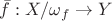 $\bar{f}: X/\omega_f \to Y$