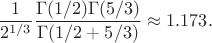 $$\frac 1 {2^{1/3}} \frac {\Gamma (1/2) \Gamma (5/3)}{ \Gamma (1/2+5/3)} \approx 1.173.$$