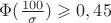 $\Phi(\frac{100}{\sigma})\geqslant 0,45$