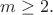 $m\ge 2.$