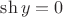 $\sh y=0$