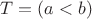 $T=(a<b)$