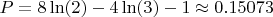 $P=8\ln(2)-4\ln(3)-1 \approx 0.15073$