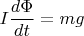 $$I\frac{d\Phi}{dt}=mg$$