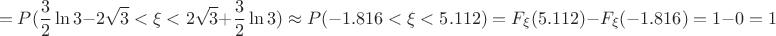 $$=P(\dfrac{3}{2}\ln 3-2\sqrt 3 < \xi<2\sqrt3+\dfrac{3}{2}\ln 3) \approx P(-1.816<\xi<5.112)=F_{\xi}(5.112)-F_{\xi}(-1.816)=1-0=1$$