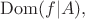 $\operatorname{Dom}(f|A),$