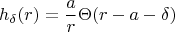 $$  h_{ \delta }(r)} = \frac{ a} {r} \Theta (r-a-\delta ) $$