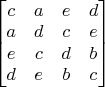 $\begin{bmatrix} c & a & e & d \\ a & d & c & e \\ e & c & d & b \\ d & e & b & c\end{bmatrix}$