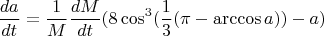 $$ \frac{da}{dt}=\frac{1}{M} \frac{dM}{dt} ( 8 \cos^3 (\frac{1}{3} (\pi-\arccos a) ) -a ) $$
