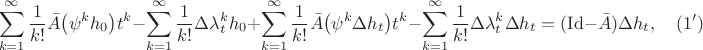$$\sum_{k=1}^{\infty}\frac{1}{k!}\Bar{A}\big(\psi^k h_0\big)t^k - \sum_{k=1}^{\infty}\frac{1}{k!}\Delta\lambda_t^k h_0 +
\sum_{k=1}^{\infty}\frac{1}{k!}\Bar{A}\big(\psi^k \Delta h_t\big)t^k - \sum_{k=1}^{\infty}\frac{1}{k!}\Delta\lambda_t^k \Delta h_t = (\mathrm{Id} - \Bar{A}) \Delta h_t, \quad (1')$$ $$\sum_{k=1}^{\infty}\frac{1}{k!}\Bar{A}\big(\psi^k h_0\big)t^k - \sum_{k=1}^{\infty}\frac{1}{k!}\Delta\lambda_t^k h_0 +
\sum_{k=1}^{\infty}\frac{1}{k!}\Bar{A}\big(\psi^k \Delta h_t\big)t^k - \sum_{k=1}^{\infty}\frac{1}{k!}\Delta\lambda_t^k \Delta h_t = (\mathrm{Id} - \Bar{A}) \Delta h_t, \quad (1')$$