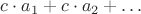 $c \cdot a_1 + c \cdot a_2 + \ldots$