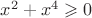 $x^2+x^4\geqslant 0$