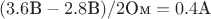 $(3.6\text{В}-2.8\text{В})/2\text{Ом}=0.4\text{А}$