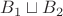 $B_1 \sqcup B_2$