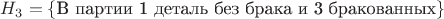$H_{3} = \{\text{В партии 1 деталь без брака и 3 бракованных}\}$