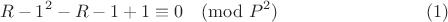 $$R-1^2-R-1 + 1\equiv 0\pmod {P^2}\eqno(1)$$