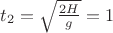 $t_2=\sqrt{\frac{2H}{g}}=1$