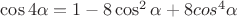 $\cos{4\alpha} = 1 - 8\cos^2{\alpha} + 8cos^4{\alpha}$ $\cos{4\alpha} = 1 - 8\cos^2{\alpha} + 8cos^4{\alpha}$