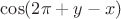 $\cos (2\pi+y - x)$