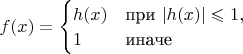 $f(x)=
\begin{cases} 
h(x) & \text{при } |h(x)|\leqslant 1, \\ 
1 & \text{иначе}\end{cases}$