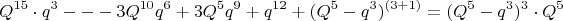 $$Q^{15} \cdot q^3- --3Q^{10}q^6+3Q^5q^9+q^{12}+(Q^5-q^3)^{(3+1)}=(Q^5-q^3)^3\cdot
Q^5$$