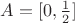 $A=[0,\frac{1}{2}]$