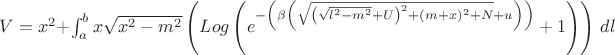$V=x^2 + \int_a^b x \sqrt{x^2-m^2} \left(\text\operatorname{Log} \left(e^{-\left(\beta  \left(\sqrt{\left(\sqrt{l^2-m^2}+U\right)^2+(m+x)^2+N}+u\right)\right)}+1\right)\right) \, dl $