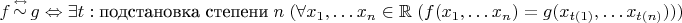 $$f\mathop \sim \limits^\leftrightarrow g \Leftrightarrow \exists t:{\text{подстановка степени}\;n}\;(\forall x_1 , \ldots x_n  \in {\Bbb R}\;(f(x_1 , \ldots x_n ) = g(x_{t(1)}, \ldots x_{t(n)} )))$$