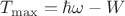 $T_{\max} = \hbar\omega - W$