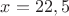 $x=22,5$
