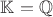 $\mathbb{K}=\mathbb{Q}$