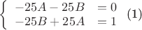 $
\begin{equation}\label{eq:syst}
\left\{
\begin{array}{rcl}
-25A-25B&=0\\
-25B+25A&=1\\
\end{array}
\right.
\end{equation}
$