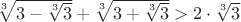 $\sqrt[3]{3 - \sqrt[3]{3}} + \sqrt[3]{3 + \sqrt[3]{3}} > 2 \cdot \sqrt[3]{3}$