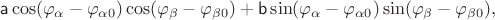 $$\mathsf{a}\cos(\varphi_\alpha-\varphi_{\alpha 0})\cos(\varphi_\beta-\varphi_{\beta 0})+\mathsf{b}\sin(\varphi_\alpha-\varphi_{\alpha 0})\sin(\varphi_\beta-\varphi_{\beta 0}),$$