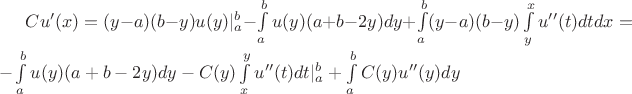 $C u'(x) = (y-a)(b-y)u(y)|_a^b - \int\limits_a^b u(y) (a+b-2y) dy + \int\limits_a^b (y-a)(b-y) \int\limits_y^x u''(t) dt dx = - \int\limits_a^b u(y) (a+b-2y) dy - C(y) \int\limits_x^y u''(t) dt |_a^b + \int\limits_a^b C(y) u''(y) dy$ $C u'(x) = (y-a)(b-y)u(y)|_a^b - \int\limits_a^b u(y) (a+b-2y) dy + \int\limits_a^b (y-a)(b-y) \int\limits_y^x u''(t) dt dx = - \int\limits_a^b u(y) (a+b-2y) dy - C(y) \int\limits_x^y u''(t) dt |_a^b + \int\limits_a^b C(y) u''(y) dy$