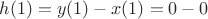 $h(1)=y(1)-x(1)=0-0$