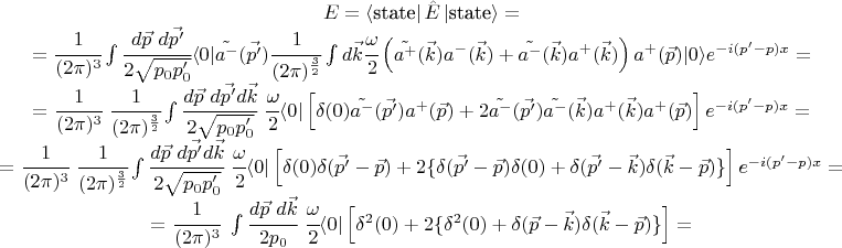 $\begin{matrix}E=\left\langle \text{state} \right\rvert \hat E  \left\lvert \text{state} \right\rangle = \\
= \cfrac{1}{(2\pi)^3} \int \cfrac{d \vec p ~ d \vec {p'}}{2\sqrt{p_0 p_0'}} \langle 0 \rvert \tilde{a^-}(\vec {p'}) \cfrac{1}{(2\pi)^\frac32} \int d \vec k \cfrac{\omega}{2} \left( \tilde{a^+}(\vec k) a^- (\vec k ) + \tilde{a^-}(\vec k) a^+(\vec k) \right) a^+(\vec p) \lvert 0 \rangle e^{-i(p'-p)x}= \\
=\cfrac{1}{(2\pi)^3} ~\cfrac{1}{(2\pi)^\frac32} \int \cfrac{d \vec p ~ d \vec {p'} d \vec k}{2\sqrt{p_0 p_0'}}~\cfrac{\omega}{2} \langle 0 \rvert \left[ \delta(0) \tilde{a^-}(\vec {p'}) a^+(\vec p) + 2 \tilde{a^-}(\vec{p'}) \tilde{a^-}(\vec k) a^+(\vec k) a^+(\vec p) \right] e^{-i(p'-p)x} = \\
=\cfrac{1}{(2\pi)^3} ~\cfrac{1}{(2\pi)^\frac32} \int \cfrac{d \vec p ~ d \vec {p'} d \vec k}{2\sqrt{p_0 p_0'}}~\cfrac{\omega}{2} \langle 0 \rvert \left[ \delta(0) \delta(\vec{p'}-\vec p)+ 2\{ \delta(\vec{p'}-\vec p) \delta(0) + \delta(\vec{p'}-\vec k) \delta(\vec k - \vec p) \} \right] e^{-i(p'-p)x} = \\
=\cfrac{1}{(2\pi)^3} ~\int \cfrac{d \vec p ~ d \vec k}{2 p_0}~\cfrac{\omega}{2} \langle 0 \rvert \left[ \delta^2(0)+ 2\{ \delta^2 (0) + \delta(\vec{p}-\vec k) \delta(\vec k - \vec p) \} \right] = \\
 \end{matrix}$