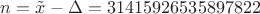 $n = \tilde{x} - \Delta = 31415926535897822 $