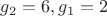 $g_2 = 6, g_1 = 2$