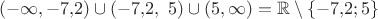 $$(-\infty, -7{,}2)\cup (-7{,}2,\ 5) \cup (5, \infty) = \mathbb R \setminus \{-7{,}2; 5\}$$